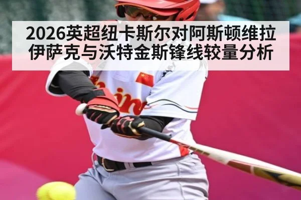 2026英超纽卡斯尔对阿斯顿维拉伊萨克与沃特金斯锋线较量分析